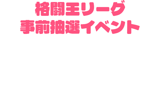 格闘王リーグ 事前抽選イベント