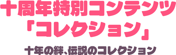 十周年特別コンテンツ 「コレクション」